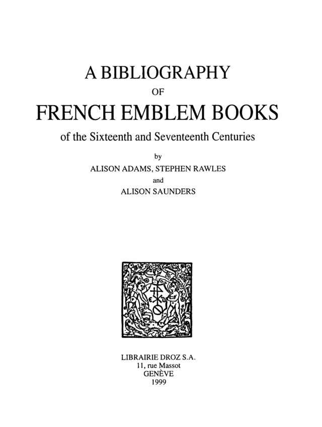 A Bibliography of French Emblem Books of the Sixteenth and Seventeenth Centuries. Vol. 1, A-K - Alison Adams, Stephen Rawles, Alison M. Saunders - Librairie Droz