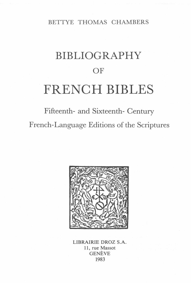 Bibliography of French Bibles. T. I, Fifteenth- and Sixteenth-Century French-Language Editions of the Scriptures - Bettye Thomas Chambers - Librairie Droz