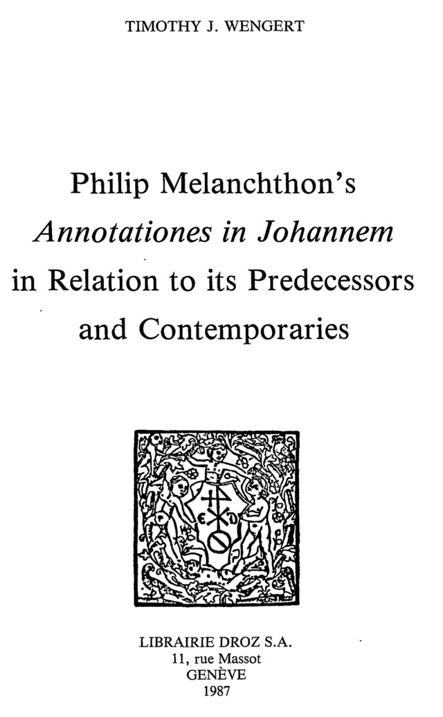Philip Melanchthon’s "Annotationes in Johannem" in Relation to its Predecessors and Contemporaries - Timothy J. Wengert - Librairie Droz
