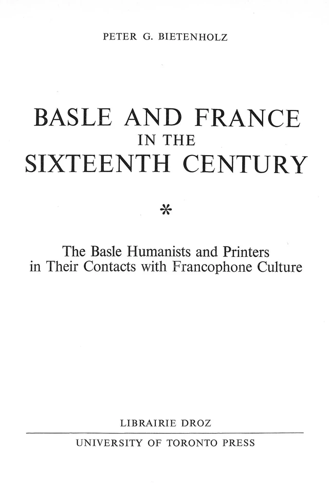 Basle and France in the Sixteenth Century : The Basle Humanists and Printers in Their Contacts with Francophone Culture - Peter G. Bietenholz - Librairie Droz