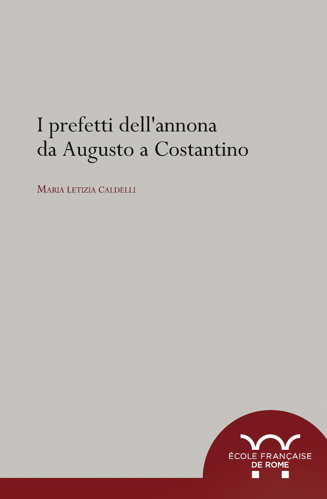 I prefetti dell’annona da Augusto a Costantino - Maria Letizia Caldelli - Publications de l’École française de Rome