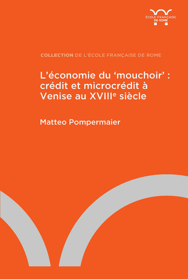 L’économie du ‘mouchoir’ : crédit et microcrédit à Venise au XVIIIe siècle - Matteo Pompermaier - Publications de l’École française de Rome