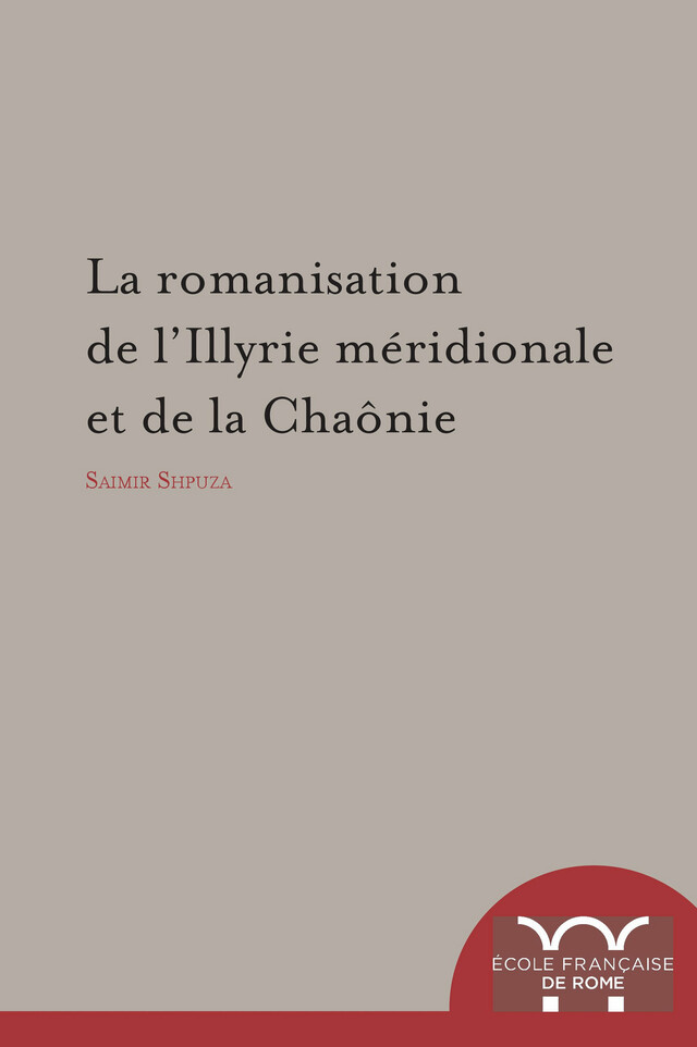 La Romanisation de l’Illyrie méridionale et de la Chaônie - Saimir Shpuza - Publications de l’École française de Rome
