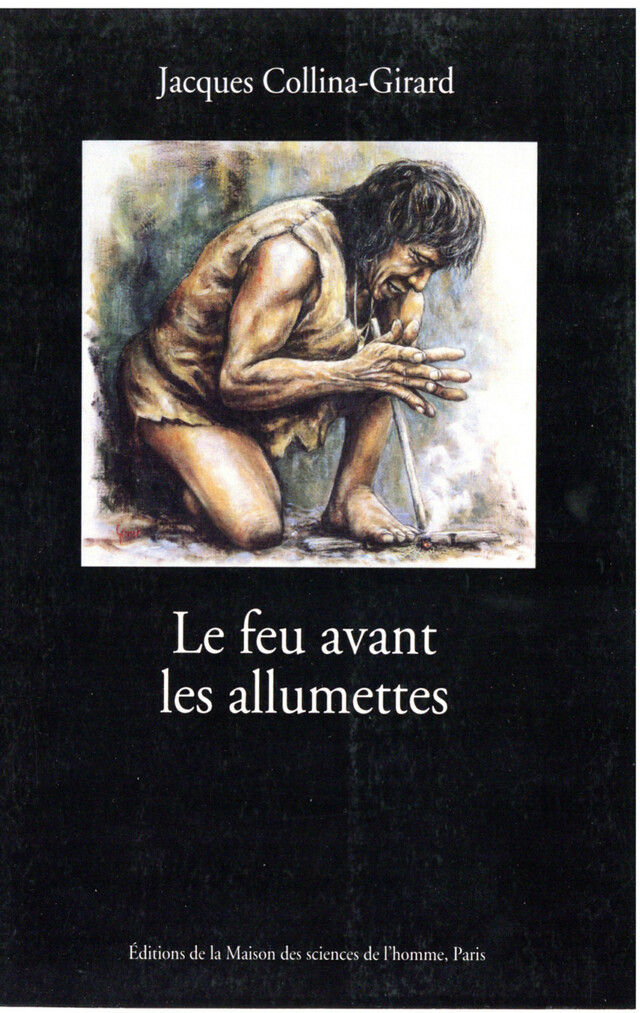 Le feu avant les allumettes - Jacques Collina-Girard - Éditions de la Maison des sciences de l’homme