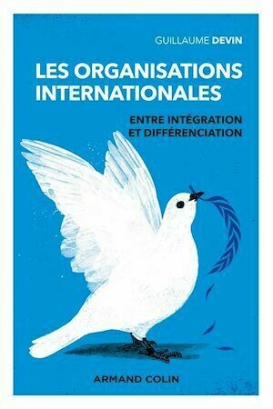 Les organisations internationales - 3e éd. - Entre intégration et différenciation - Guillaume Devin - Armand Colin