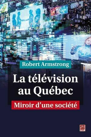 La télévision au Québec. Miroir d'une société - Robert Armstrong - Presses de l'Université Laval