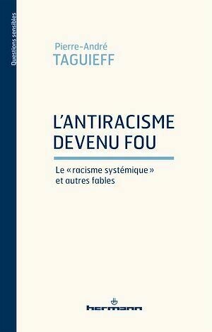 L'antiracisme devenu fou. Le "racisme systémique" et autres fables - Pierre-André Taguieff - Hermann