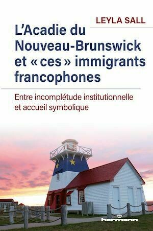 L'Acadie du Nouveau-Brunswick et « ces » immigrants francophones - Leyla Sall - Hermann