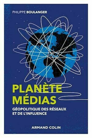 Planète médias - 2e éd. - Géopolitique des réseaux et de l'influence - Philippe Boulanger - Armand Colin
