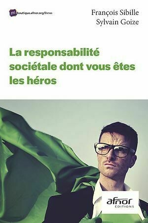 La responsabilité sociétale dont vous êtes les héros - François Sibille, Sylvain Goize - Afnor Éditions
