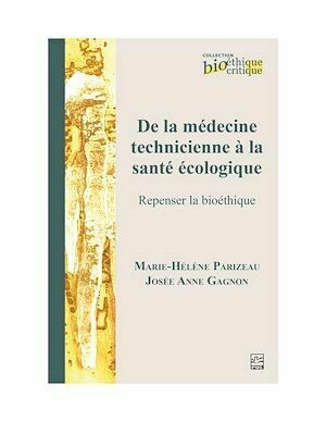 De la médecine technicienne à la santé écologique. Repenser la bioéthique - Marie-Hélène Parizeau, Josée Anne Gagnon - Presses de l'Université Laval