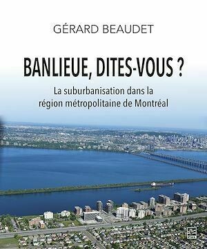 Banlieue, dites-vous ? La suburbanisation dans la région métropolitaine de Montréal - Gérard Beaudet - Presses de l'Université Laval