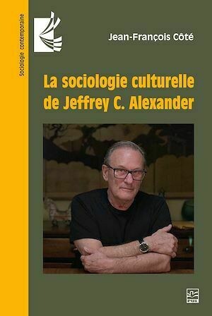 La sociologie culturelle de Jeffrey C. Alexander - Jean-François Côté - Presses de l'Université Laval