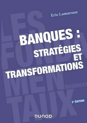 Banques : stratégies et transformations - 2e éd. - Éric Lamarque - Dunod