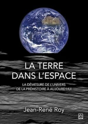 La terre dans l'espace. La démesure de l'univers de la préhistoire à aujourd'hui - Jean-René Roy - Presses de l'Université Laval