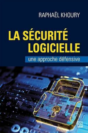 La sécurité logicielle: une approche défensive - Raphaël Khoury - Presses de l'Université Laval