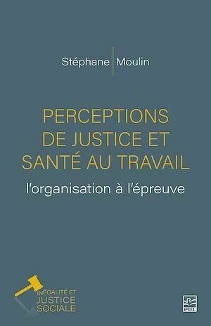 Perceptions de justice et santé au travail: l'organisation à l'épreuve - Stéphane Moulin - Presses de l'Université Laval