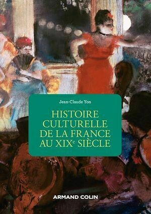 Histoire culturelle de la France au XIXe siècle - 2e éd. - Jean-Claude Yon - Armand Colin