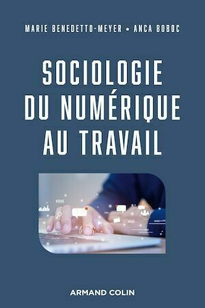 Sociologie du numérique au travail - Marie Benedetto-Meyer, Anca Boboc - Armand Colin