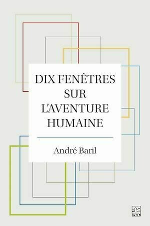 Dix fenêtres sur l'aventure humaine - André Baril - Presses de l'Université Laval