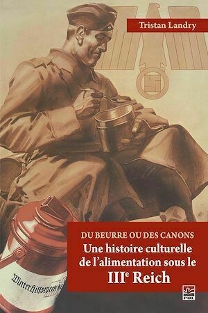 Du beurre ou des canons, Une histoire culturelle de l'alimentation sous le IIIe Reich - Tristan Landry - Presses de l'Université Laval