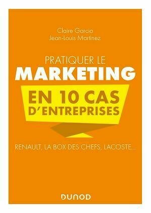 Pratiquer le marketing en 10 cas d'entreprises - Jean-Louis Martinez, Claire Garcia - Dunod