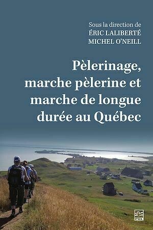 Pèlerinage, marche pèlerine et marche de longue durée au Québec - Michel O'Neill - Presses de l'Université Laval