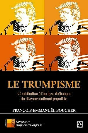 Le Trumpisme. Contribution à l'analyse rhétorique du discours national-populiste - François-Emmanuël Boucher - Presses de l'Université Laval