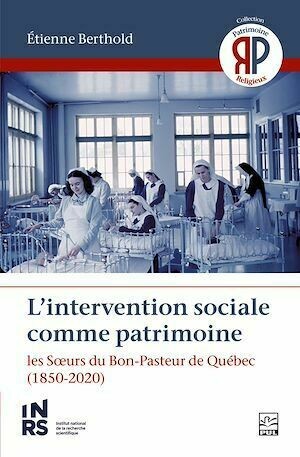 L'intervention sociale comme patrimoine. Les Sœurs du Bon-Pasteur de Québec - Étienne Berthold - Presses de l'Université Laval