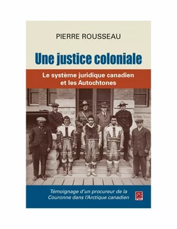 Une justice coloniale. Le système juridique canadien et les Autochtones. Témoignage d’un procureur de la Couronne dans l’Arctique canadien