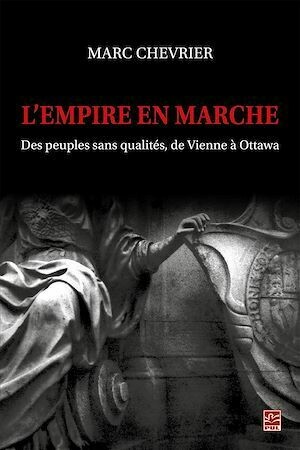 L'empire en marche. Des peuples sans qualités, de Vienne à Ottawa - Marc Chevrier - Presses de l'Université Laval