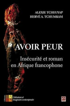 Avoir peur. Insécurité et roman en Afrique francophone - Alexie Tcheuyap - Presses de l'Université Laval