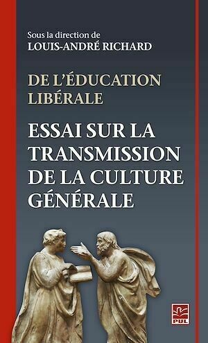 De l'éducation libérale. Essai sur la transmission de la culture générale - Louis-André Richard - Presses de l'Université Laval