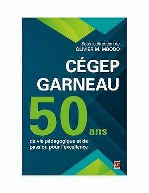 Cégep Garneau. 50 ans de vie pédagogique et de passion pour l'excellence - Olivier M. Mbodo - Presses de l'Université Laval