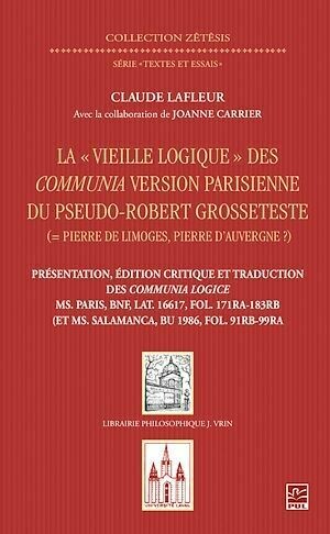 La "Vieille logique" des Communia version parisienne du pseudo-Robert Grosseteste - Claude Lafleur - Presses de l'Université Laval
