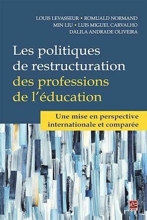 Les politiques de restructuration des professions de l'éducation. Une mise en perspective internationale et comparée - Louis Levasseur - Presses de l'Université Laval