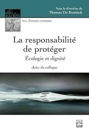 La responsabilité de protéger : écologie et dignité - Thomas De Koninck - Presses de l'Université Laval