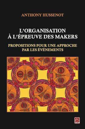 L'organisation à l'épreuve des makers. Propositions pour une approche par les événements - Anthony Hussenot - Presses de l'Université Laval