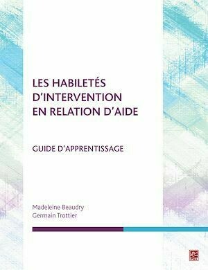 Les habiletés d'intervention en relation d'aide. Guide d'apprentissage - Germain Trottier - Presses de l'Université Laval