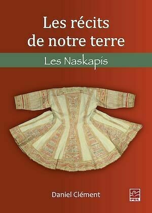 Les récits de notre terre. Les Naskapis - Daniel Clément - Presses de l'Université Laval