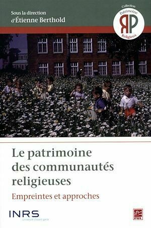 Le patrimoine des communautés religieuses : Empreintes et approches - Etienne Etienne Berthold - Presses de l'Université Laval