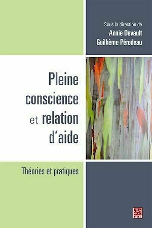 Pleine conscience et relation d'aide : Théories et pratiques - Guilhème Pérodeau, Annie Devault - Presses de l'Université Laval