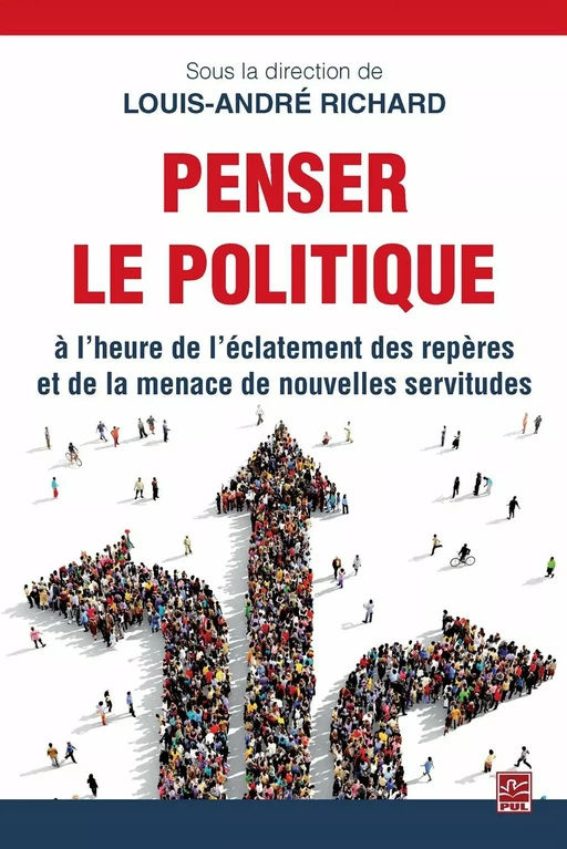 Penser le politique à l'heure de l'éclatement des repères et de la menace de nouvelles servitudes - Louis-André Richard - Presses de l'Université Laval