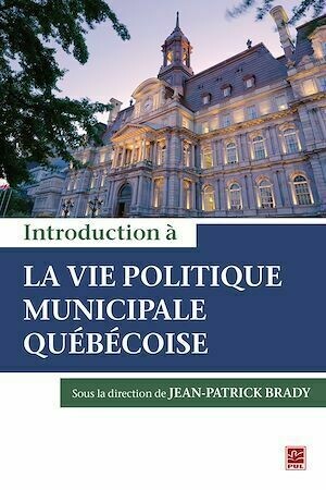 Introduction à la vie politique municipale québécoise - Jean-Patrick Jean-Patrick Brady, Jean-Patrick Brady - Presses de l'Université Laval