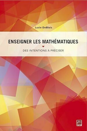 Enseigner les mathématiques. Des intentions à préciser pour planifier, guider et interpréter - Lucie DeBlois - Presses de l'Université Laval