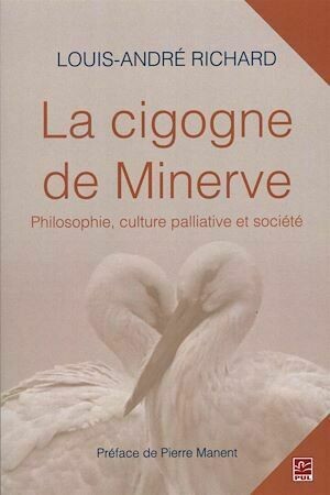 La cigogne de Minerve : Philosophie, culture palliative et société - Louis-André Richard - Presses de l'Université Laval