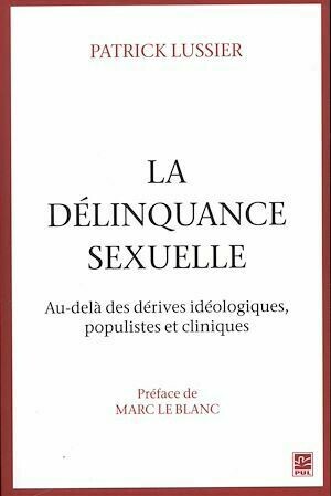 La délinquance sexuelle : Au-delà des dérives idéologiques, populistes et cliniques - Patrick Lussier - Presses de l'Université Laval