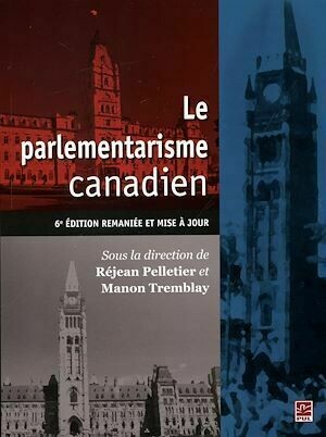 Le parlementarisme canadien : 6e édition remaniées et mise à jour - Réjean Réjean Pelletier, Manon Manon Tremblay - Presses de l'Université Laval