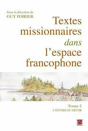 Textes missionnaires dans l'espace francophone Tome II. L'envers du décor - Guy Poirier - Presses de l'Université Laval