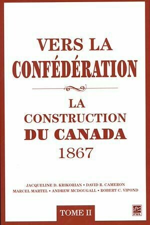 Vers la confédération : La construction du Canada 1867 02 - Jacqueline Jacqueline D. Krikorian, David David R. Cameron - Presses de l'Université Laval